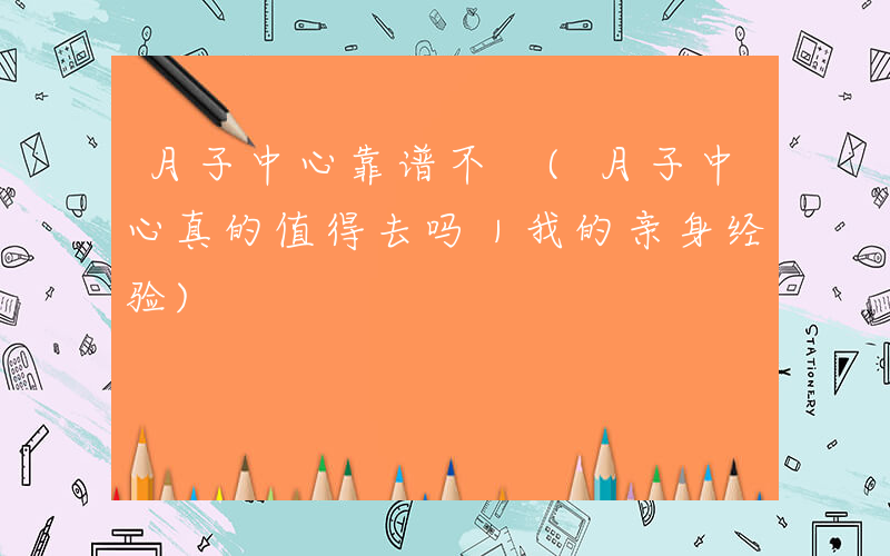 月子中心靠谱不 (月子中心真的值得去吗｜我的亲身经验)